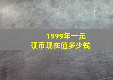 1999年一元硬币现在值多少钱