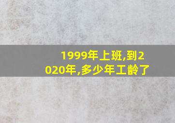 1999年上班,到2020年,多少年工龄了