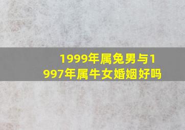 1999年属兔男与1997年属牛女婚姻好吗