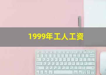 1999年工人工资