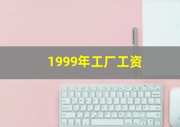 1999年工厂工资