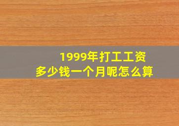 1999年打工工资多少钱一个月呢怎么算