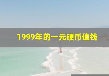 1999年的一元硬币值钱