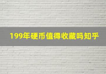 199年硬币值得收藏吗知乎