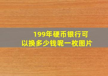 199年硬币银行可以换多少钱呢一枚图片