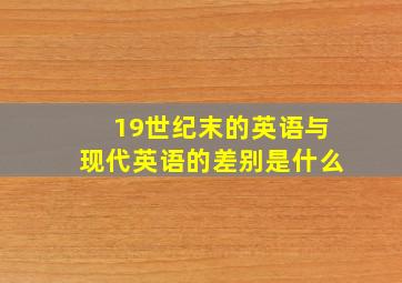 19世纪末的英语与现代英语的差别是什么