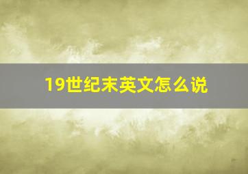 19世纪末英文怎么说