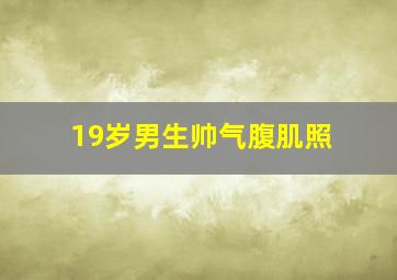 19岁男生帅气腹肌照