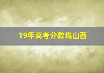 19年高考分数线山西