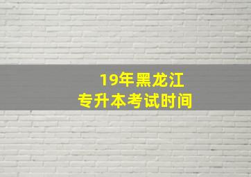 19年黑龙江专升本考试时间