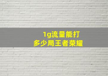 1g流量能打多少局王者荣耀