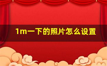 1m一下的照片怎么设置