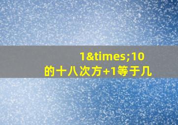 1×10的十八次方+1等于几