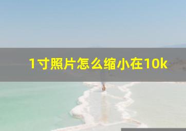 1寸照片怎么缩小在10k