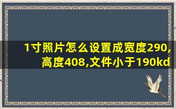 1寸照片怎么设置成宽度290,高度408,文件小于190kd