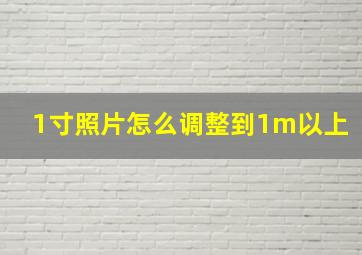 1寸照片怎么调整到1m以上