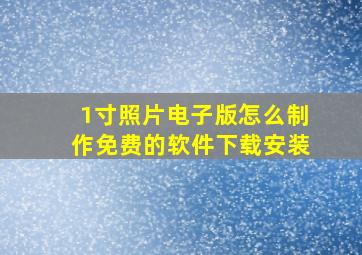 1寸照片电子版怎么制作免费的软件下载安装