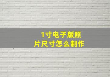 1寸电子版照片尺寸怎么制作