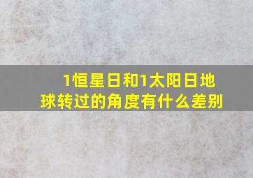 1恒星日和1太阳日地球转过的角度有什么差别