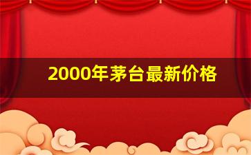 2000年茅台最新价格