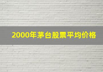 2000年茅台股票平均价格