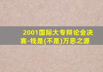 2001国际大专辩论会决赛-钱是(不是)万恶之源