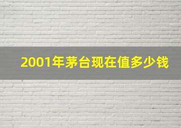 2001年茅台现在值多少钱