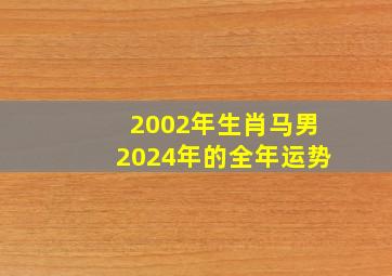 2002年生肖马男2024年的全年运势