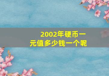 2002年硬币一元值多少钱一个呢