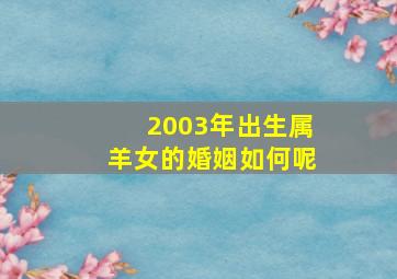 2003年出生属羊女的婚姻如何呢