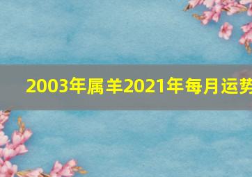 2003年属羊2021年每月运势