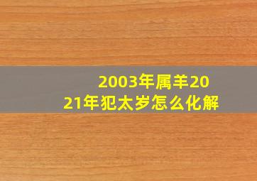 2003年属羊2021年犯太岁怎么化解