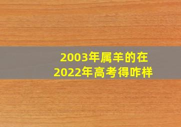 2003年属羊的在2022年高考得咋样