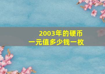 2003年的硬币一元值多少钱一枚