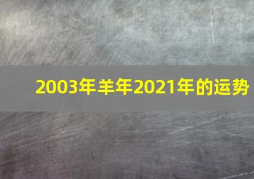 2003年羊年2021年的运势