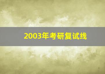 2003年考研复试线