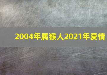 2004年属猴人2021年爱情