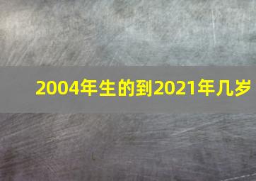 2004年生的到2021年几岁