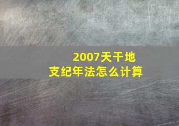 2007天干地支纪年法怎么计算