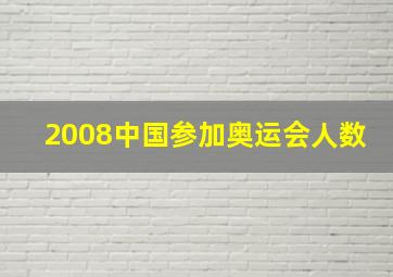 2008中国参加奥运会人数