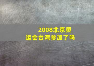 2008北京奥运会台湾参加了吗