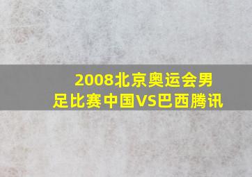 2008北京奥运会男足比赛中国VS巴西腾讯