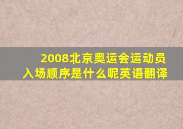 2008北京奥运会运动员入场顺序是什么呢英语翻译