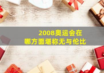 2008奥运会在哪方面堪称无与伦比