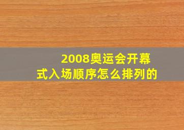 2008奥运会开幕式入场顺序怎么排列的