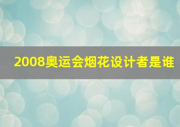 2008奥运会烟花设计者是谁