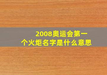 2008奥运会第一个火炬名字是什么意思