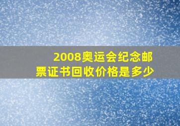 2008奥运会纪念邮票证书回收价格是多少