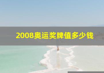 2008奥运奖牌值多少钱