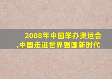 2008年中国举办奥运会,中国走进世界强国新时代